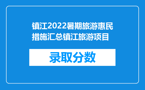 镇江2022暑期旅游惠民措施汇总镇江旅游项目