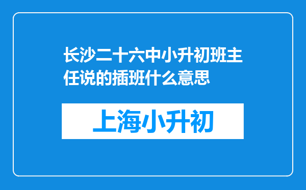 长沙二十六中小升初班主任说的插班什么意思