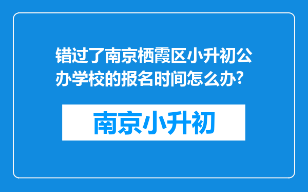 错过了南京栖霞区小升初公办学校的报名时间怎么办?