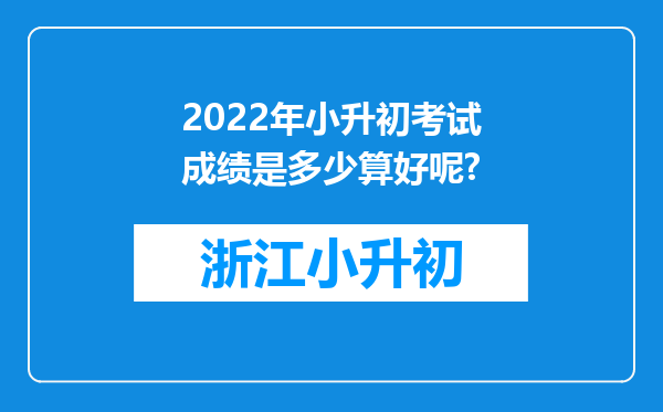 2022年小升初考试成绩是多少算好呢?