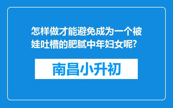 怎样做才能避免成为一个被娃吐槽的肥腻中年妇女呢?