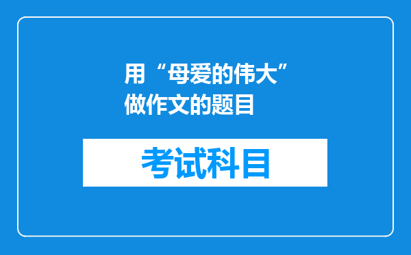 用“母爱的伟大”做作文的题目