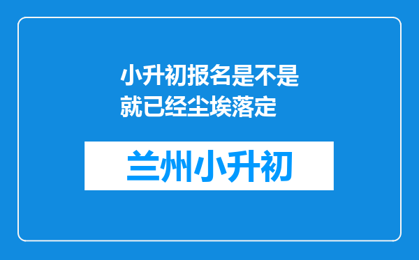 小升初报名是不是就已经尘埃落定