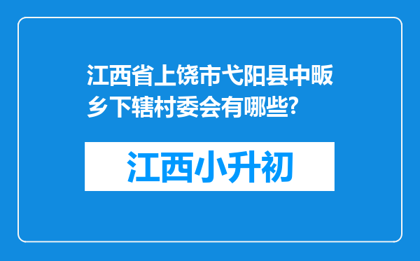 江西省上饶市弋阳县中畈乡下辖村委会有哪些?