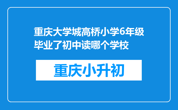 重庆大学城高桥小学6年级毕业了初中读哪个学校