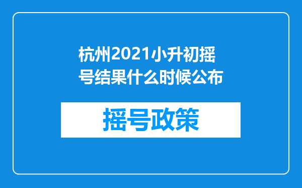 杭州2021小升初摇号结果什么时候公布