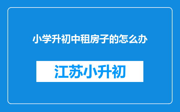 小学升初中租房子的怎么办