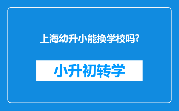 上海幼升小能换学校吗?