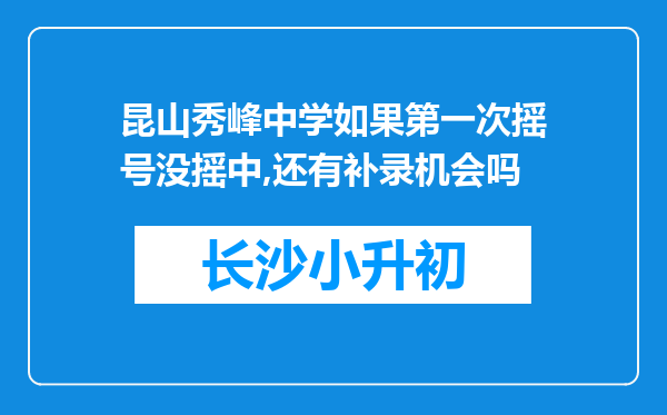 昆山秀峰中学如果第一次摇号没摇中,还有补录机会吗