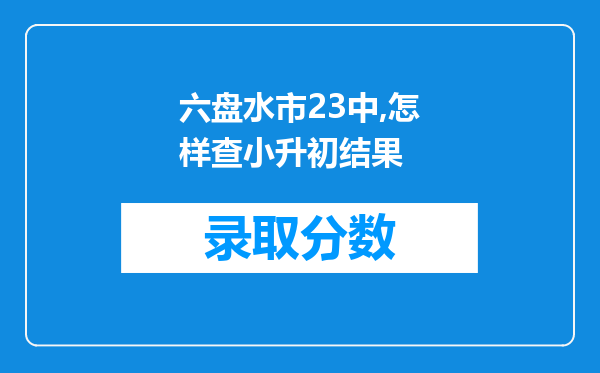 六盘水市23中,怎样查小升初结果