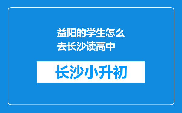 益阳的学生怎么去长沙读高中