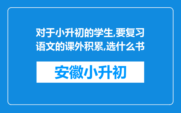 对于小升初的学生,要复习语文的课外积累,选什么书