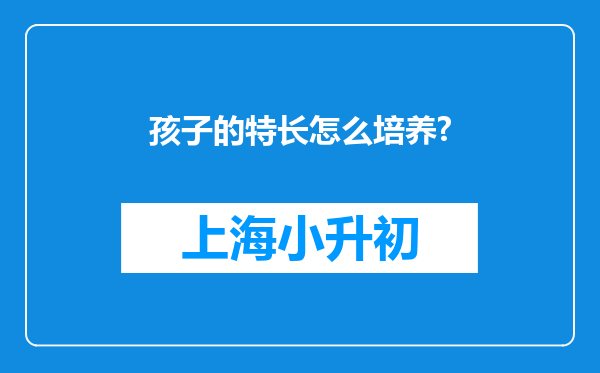 孩子的特长怎么培养?