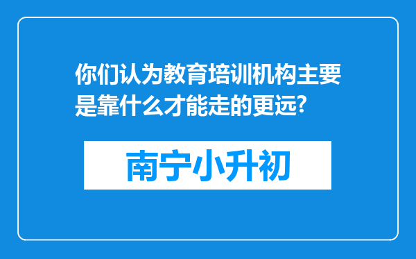 你们认为教育培训机构主要是靠什么才能走的更远?