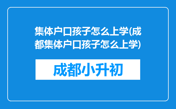 集体户口孩子怎么上学(成都集体户口孩子怎么上学)