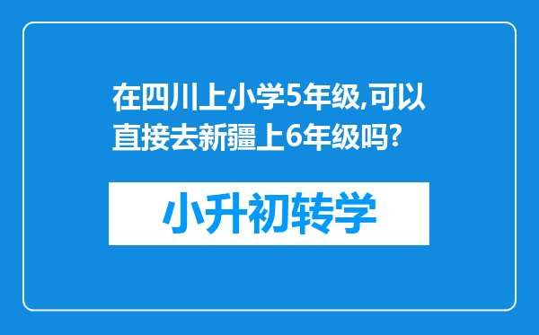 在四川上小学5年级,可以直接去新疆上6年级吗?