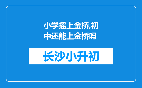 小学摇上金桥,初中还能上金桥吗