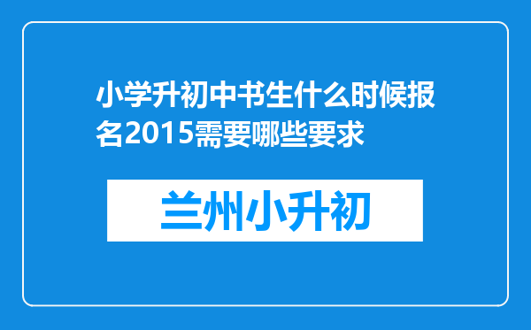 小学升初中书生什么时候报名2015需要哪些要求