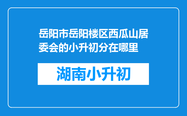 岳阳市岳阳楼区西瓜山居委会的小升初分在哪里