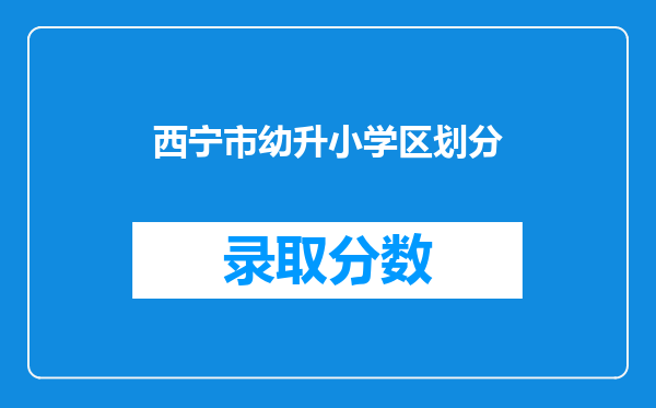 西宁市幼升小学区划分