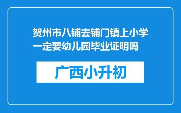 贺州市八铺去铺门镇上小学一定要幼儿园毕业证明吗