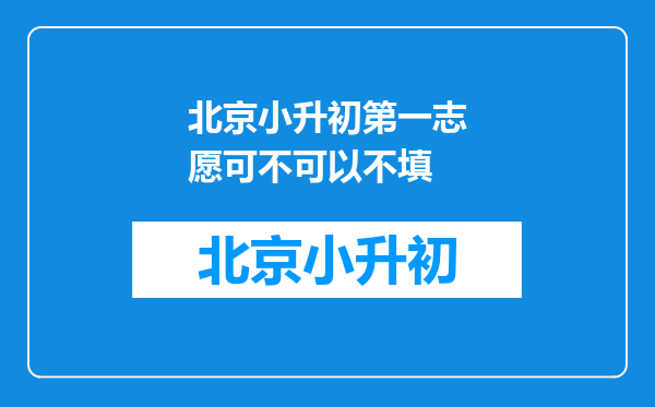 北京小升初第一志愿可不可以不填