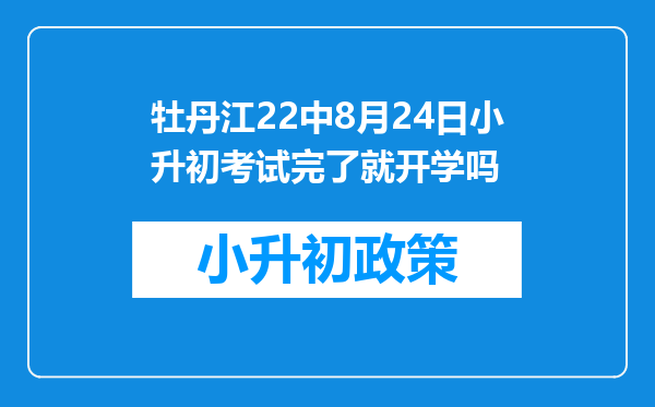 牡丹江22中8月24日小升初考试完了就开学吗