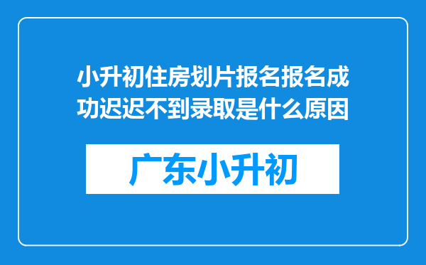 小升初住房划片报名报名成功迟迟不到录取是什么原因