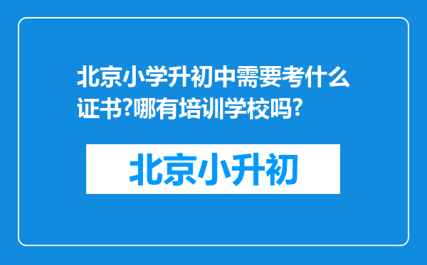 北京小学升初中需要考什么证书?哪有培训学校吗?