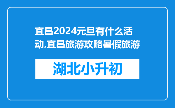 宜昌2024元旦有什么活动,宜昌旅游攻略暑假旅游