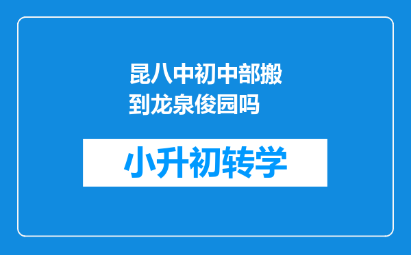 昆八中初中部搬到龙泉俊园吗