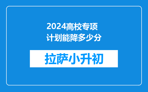 2024高校专项计划能降多少分