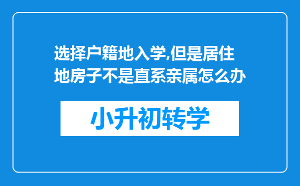 选择户籍地入学,但是居住地房子不是直系亲属怎么办