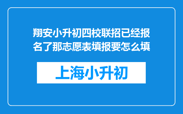 翔安小升初四校联招已经报名了那志愿表填报要怎么填