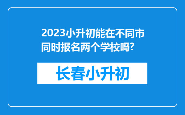 2023小升初能在不同市同时报名两个学校吗?