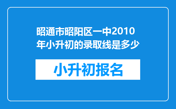 昭通市昭阳区一中2010年小升初的录取线是多少