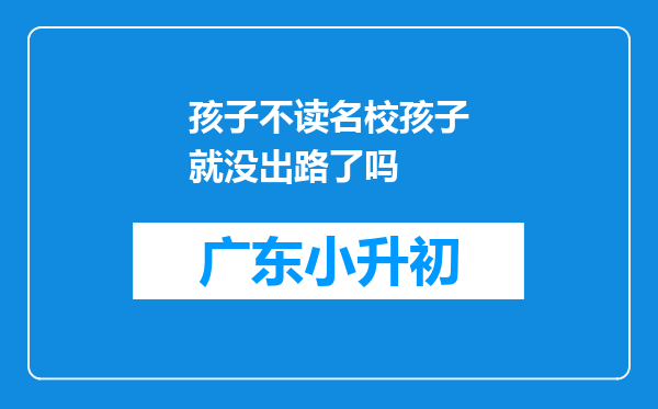 孩子不读名校孩子就没出路了吗