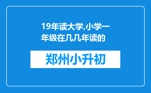 19年读大学,小学一年级在几几年读的