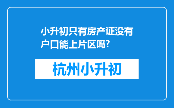 小升初只有房产证没有户口能上片区吗?