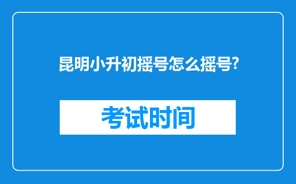 昆明小升初摇号怎么摇号?