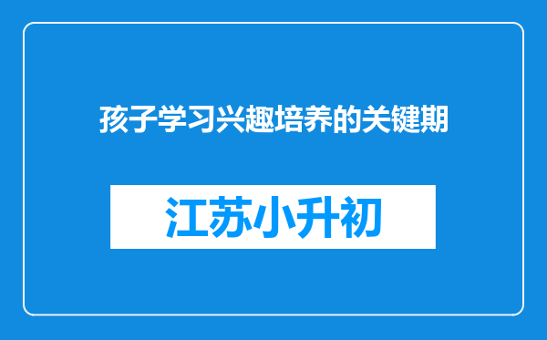 孩子学习兴趣培养的关键期