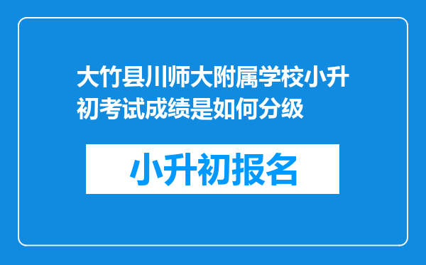 大竹县川师大附属学校小升初考试成绩是如何分级