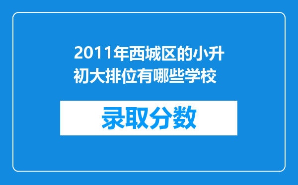 2011年西城区的小升初大排位有哪些学校