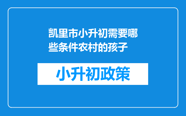 凯里市小升初需要哪些条件农村的孩子