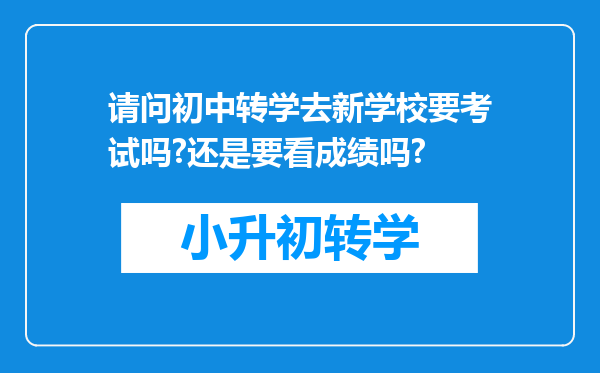 请问初中转学去新学校要考试吗?还是要看成绩吗?