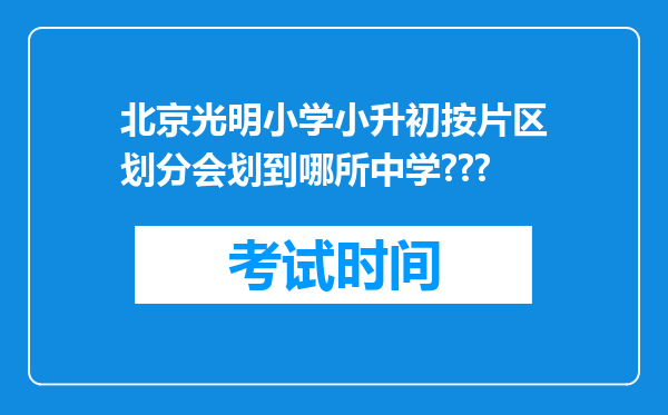 北京光明小学小升初按片区划分会划到哪所中学???