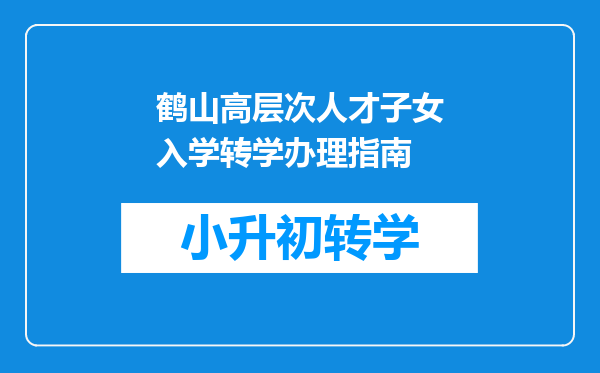 鹤山高层次人才子女入学转学办理指南