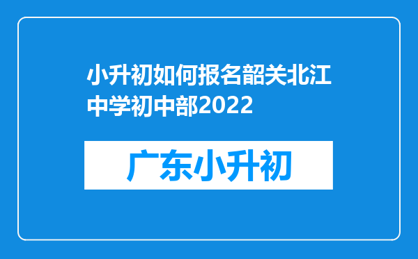 小升初如何报名韶关北江中学初中部2022