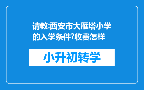 请教:西安市大雁塔小学的入学条件?收费怎样