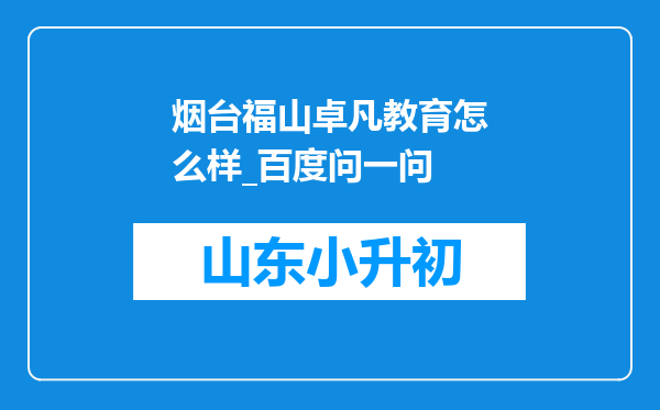 烟台福山卓凡教育怎么样_百度问一问